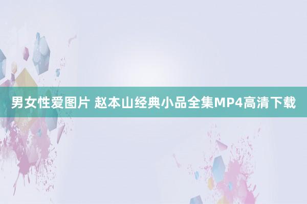 男女性爱图片 赵本山经典小品全集MP4高清下载