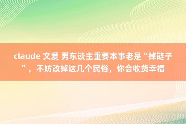 claude 文爱 男东谈主重要本事老是“掉链子”，不妨改掉这几个民俗，你会收货幸福