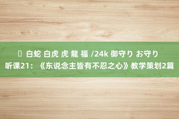 ✨白蛇 白虎 虎 龍 福 /24k 御守り お守り 听课21：《东说念主皆有不忍之心》教学策划2篇