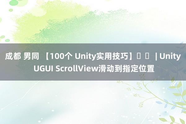 成都 男同 【100个 Unity实用技巧】☀️ | Unity UGUI ScrollView滑动到指定位置