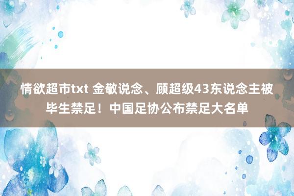 情欲超市txt 金敬说念、顾超级43东说念主被毕生禁足！中国足协公布禁足大名单