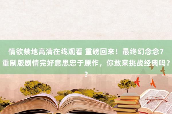 情欲禁地高清在线观看 重磅回来！最终幻念念7重制版剧情完好意思忠于原作，你敢来挑战经典吗？