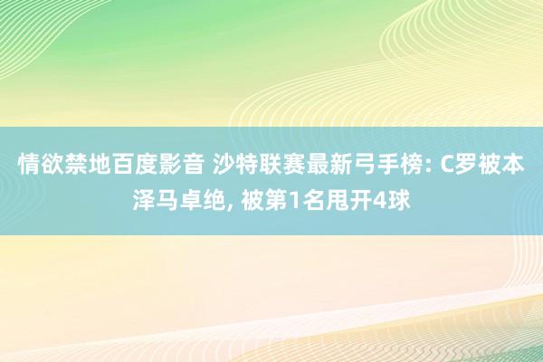 情欲禁地百度影音 沙特联赛最新弓手榜: C罗被本泽马卓绝， 被第1名甩开4球