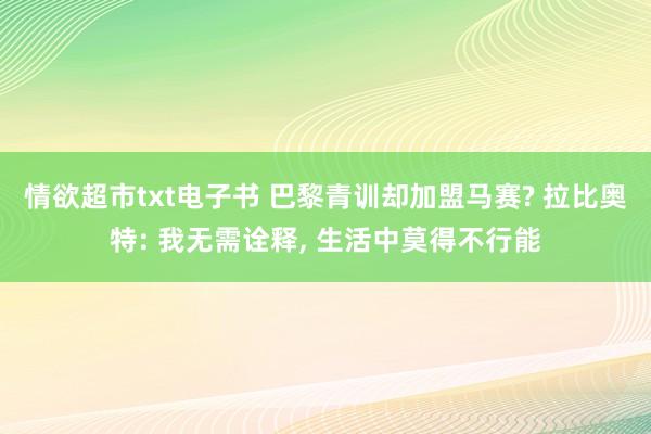 情欲超市txt电子书 巴黎青训却加盟马赛? 拉比奥特: 我无需诠释， 生活中莫得不行能