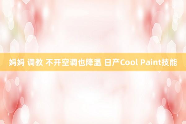 妈妈 调教 不开空调也降温 日产Cool Paint技能