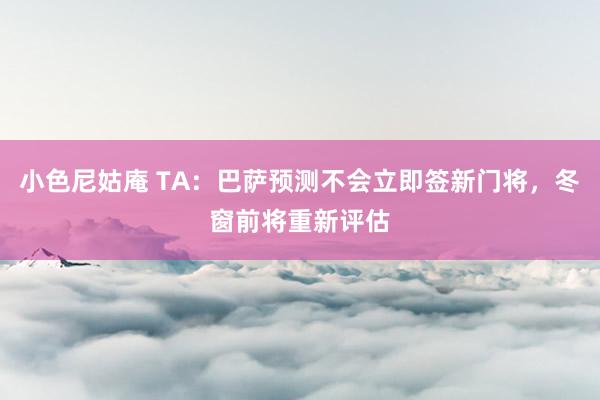 小色尼姑庵 TA：巴萨预测不会立即签新门将，冬窗前将重新评估