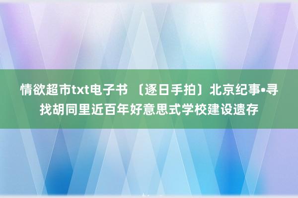 情欲超市txt电子书 〔逐日手拍〕北京纪事•寻找胡同里近百年好意思式学校建设遗存