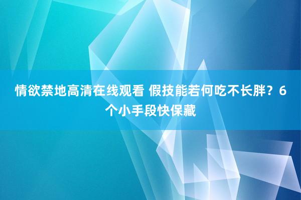 情欲禁地高清在线观看 假技能若何吃不长胖？6个小手段快保藏