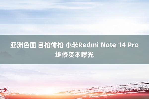 亚洲色图 自拍偷拍 小米Redmi Note 14 Pro维修资本曝光