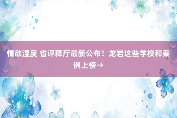 情欲湿度 省评释厅最新公布！龙岩这些学校和案例上榜→