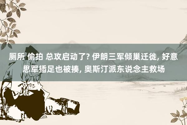 厕所 偷拍 总攻启动了? 伊朗三军倾巢迁徙， 好意思军插足也被揍， 奥斯汀派东说念主救场