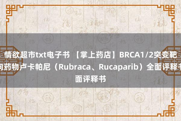 情欲超市txt电子书 【掌上药店】BRCA1/2突变靶向药物卢卡帕尼（Rubraca、Rucaparib）全面评释书