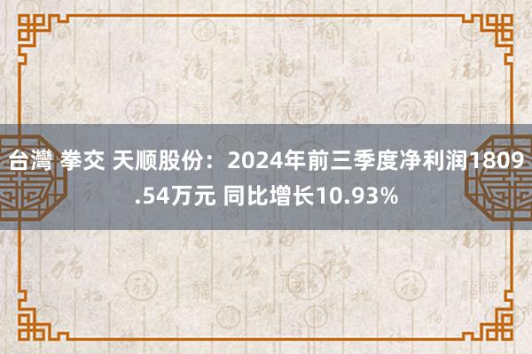 台灣 拳交 天顺股份：2024年前三季度净利润1809.54万元 同比增长10.93%