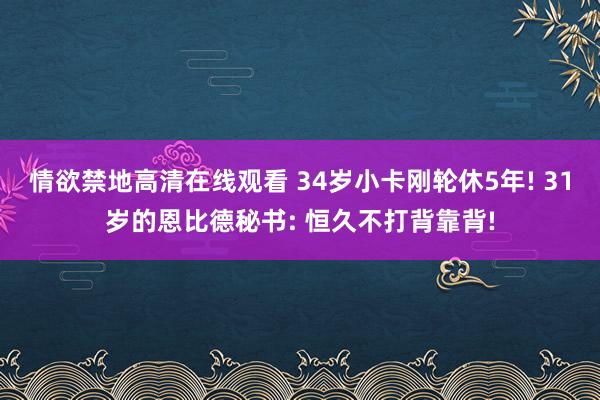 情欲禁地高清在线观看 34岁小卡刚轮休5年! 31岁的恩比德秘书: 恒久不打背靠背!