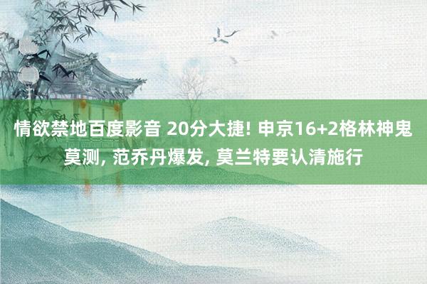 情欲禁地百度影音 20分大捷! 申京16+2格林神鬼莫测， 范乔丹爆发， 莫兰特要认清施行