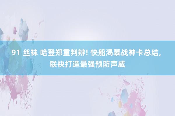 91 丝袜 哈登郑重判辨! 快船渴慕战神卡总结， 联袂打造最强预防声威