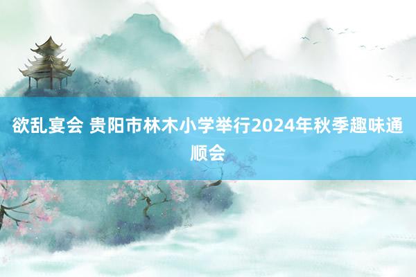 欲乱宴会 贵阳市林木小学举行2024年秋季趣味通顺会