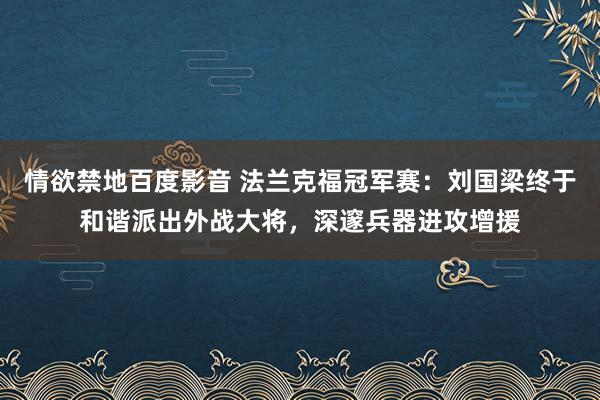 情欲禁地百度影音 法兰克福冠军赛：刘国梁终于和谐派出外战大将，深邃兵器进攻增援