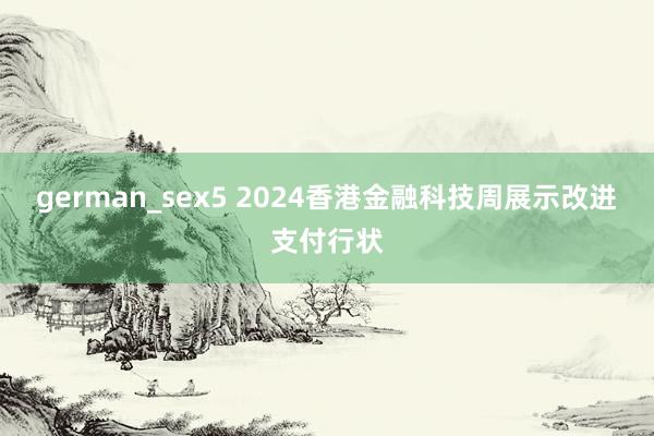 german_sex5 2024香港金融科技周展示改进支付行状