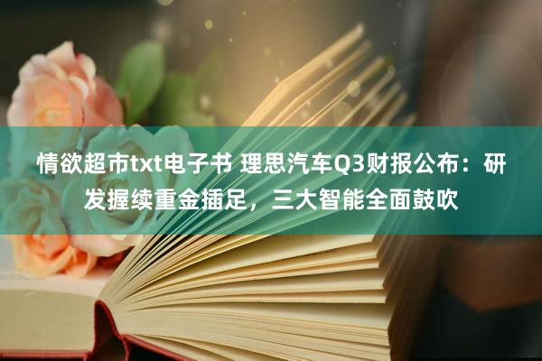 情欲超市txt电子书 理思汽车Q3财报公布：研发握续重金插足，三大智能全面鼓吹