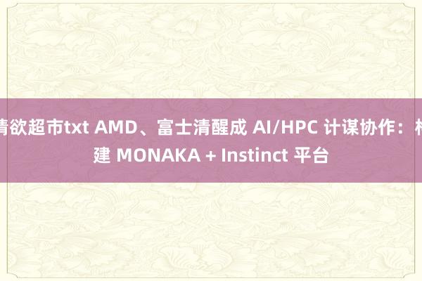 情欲超市txt AMD、富士清醒成 AI/HPC 计谋协作：构建 MONAKA + Instinct 平台