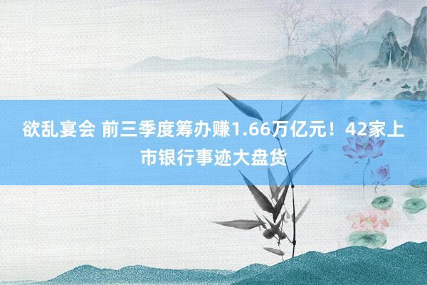 欲乱宴会 前三季度筹办赚1.66万亿元！42家上市银行事迹大盘货