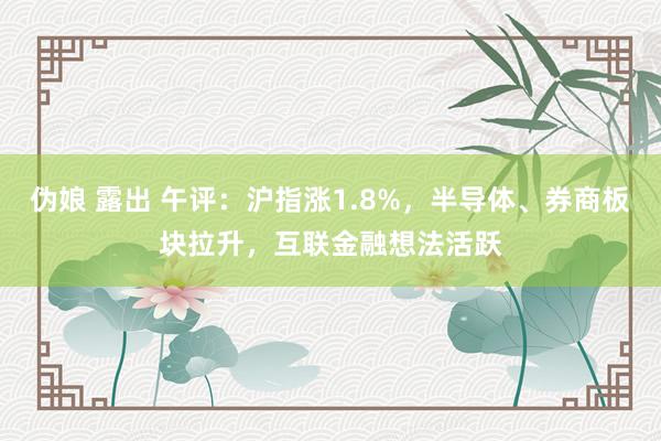 伪娘 露出 午评：沪指涨1.8%，半导体、券商板块拉升，互联金融想法活跃