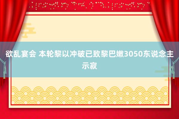 欲乱宴会 本轮黎以冲破已致黎巴嫩3050东说念主示寂