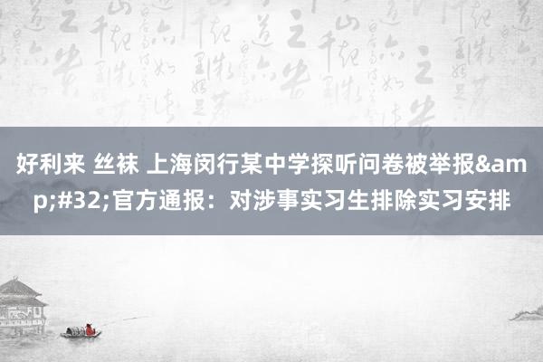 好利来 丝袜 上海闵行某中学探听问卷被举报&#32;官方通报：对涉事实习生排除实习安排