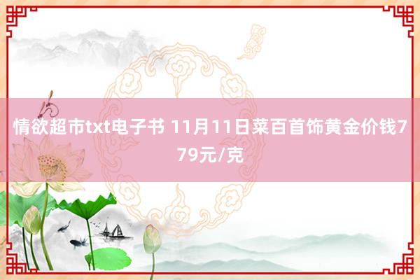 情欲超市txt电子书 11月11日菜百首饰黄金价钱779元/克