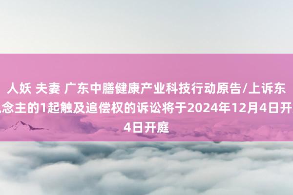 人妖 夫妻 广东中膳健康产业科技行动原告/上诉东说念主的1起触及追偿权的诉讼将于2024年12月4日开庭