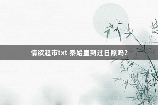 情欲超市txt 秦始皇到过日照吗？