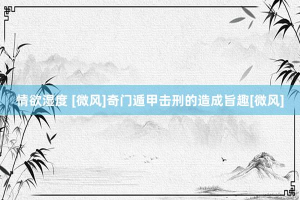 情欲湿度 [微风]奇门遁甲击刑的造成旨趣[微风]