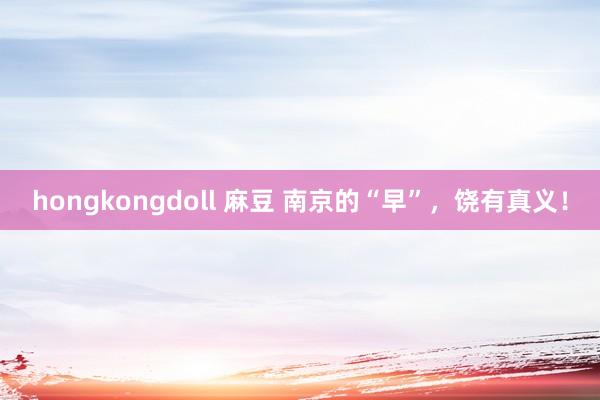 hongkongdoll 麻豆 南京的“早”，饶有真义！