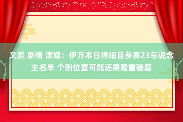 文爱 剧情 津媒：伊万本日将细目参赛23东说念主名单 个别位置可能还需隆重磋磨